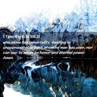 Picture 02 - 1 Timothy 6:16 WEB - who alone has immortality, dwelling in - Bible Verse Picture