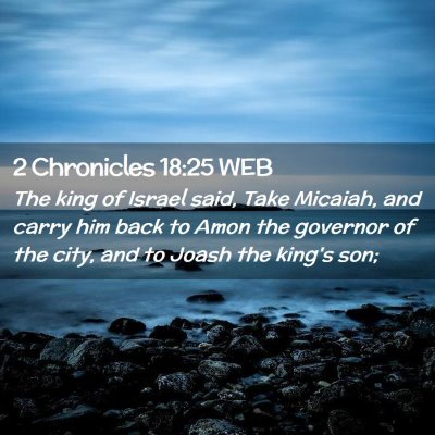 Picture 02 - 2 Chronicles 18:25 WEB - The king of Israel said, Take Micaiah, and carry - Bible Verse Picture