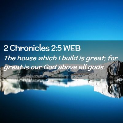 Picture 02 - 2 Chronicles 2:5 WEB - The house which I build is great; for great is - Bible Verse Picture