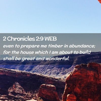 Picture 02 - 2 Chronicles 2:9 WEB - even to prepare me timber in abundance; for the - Bible Verse Picture