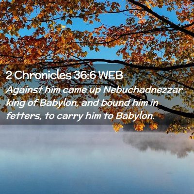 Picture 02 - 2 Chronicles 36:6 WEB - Against him came up Nebuchadnezzar king of - Bible Verse Picture