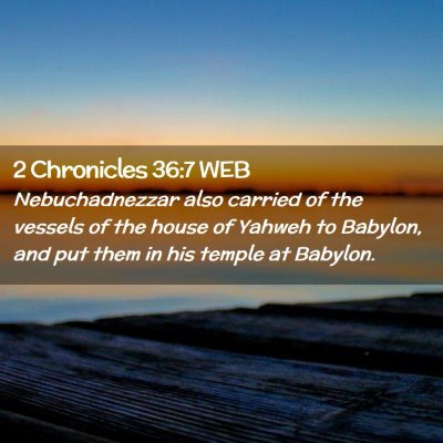 Picture 02 - 2 Chronicles 36:7 WEB - Nebuchadnezzar also carried of the vessels of the - Bible Verse Picture