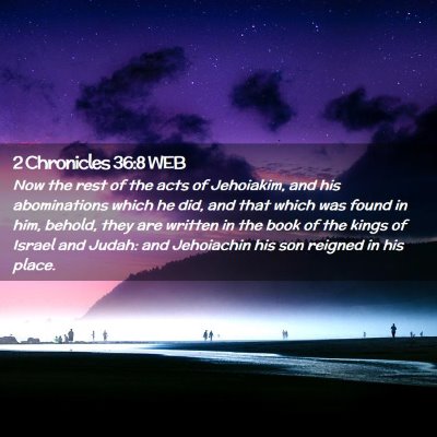 Picture 02 - 2 Chronicles 36:8 WEB - Now the rest of the acts of Jehoiakim, and his - Bible Verse Picture