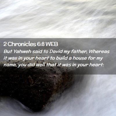 Picture 02 - 2 Chronicles 6:8 WEB - But Yahweh said to David my father, Whereas it - Bible Verse Picture