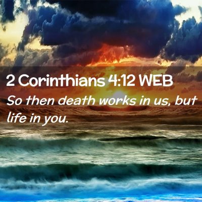 Picture 02 - 2 Corinthians 4:12 WEB - So then death works in us, but life in - Bible Verse Picture
