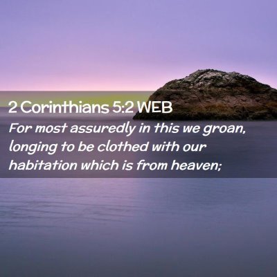 Picture 02 - 2 Corinthians 5:2 WEB - For most assuredly in this we groan, longing to - Bible Verse Picture