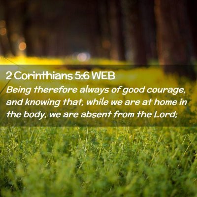 Picture 02 - 2 Corinthians 5:6 WEB - Being therefore always of good courage, and - Bible Verse Picture