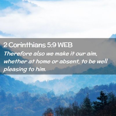 Picture 02 - 2 Corinthians 5:9 WEB - Therefore also we make it our aim, whether at - Bible Verse Picture