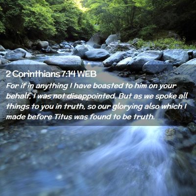 Picture 02 - 2 Corinthians 7:14 WEB - For if in anything I have boasted to him on your - Bible Verse Picture