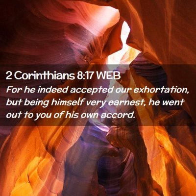 Picture 02 - 2 Corinthians 8:17 WEB - For he indeed accepted our exhortation, but being - Bible Verse Picture
