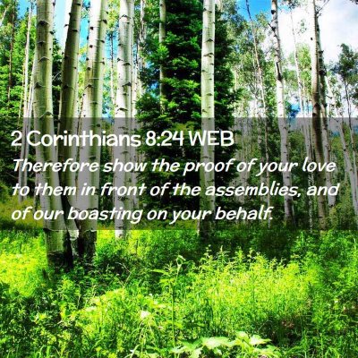 Picture 02 - 2 Corinthians 8:24 WEB - Therefore show the proof of your love to them in - Bible Verse Picture