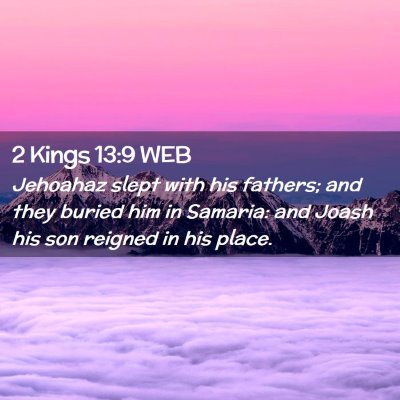 Picture 02 - 2 Kings 13:9 WEB - Jehoahaz slept with his fathers; and they buried - Bible Verse Picture