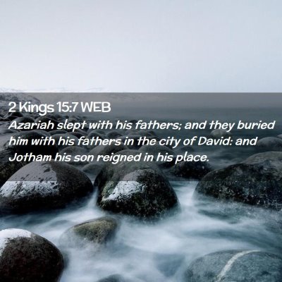Picture 02 - 2 Kings 15:7 WEB - Azariah slept with his fathers; and they buried - Bible Verse Picture