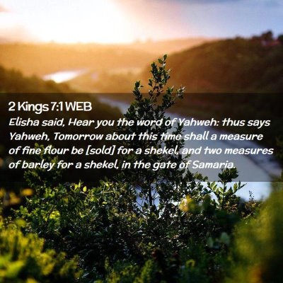 Picture 02 - 2 Kings 7:1 WEB - Elisha said, Hear you the word of Yahweh: thus - Bible Verse Picture