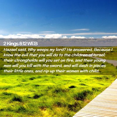 Picture 02 - 2 Kings 8:12 WEB - Hazael said, Why weeps my lord? He answered, - Bible Verse Picture