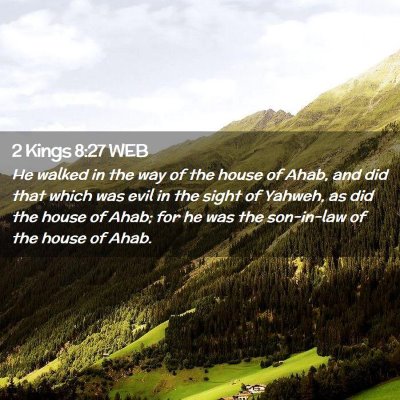 Picture 02 - 2 Kings 8:27 WEB - He walked in the way of the house of Ahab, and - Bible Verse Picture