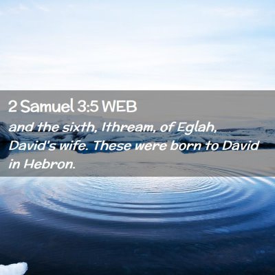 Picture 02 - 2 Samuel 3:5 WEB - and the sixth, Ithream, of Eglah, David's wife. - Bible Verse Picture