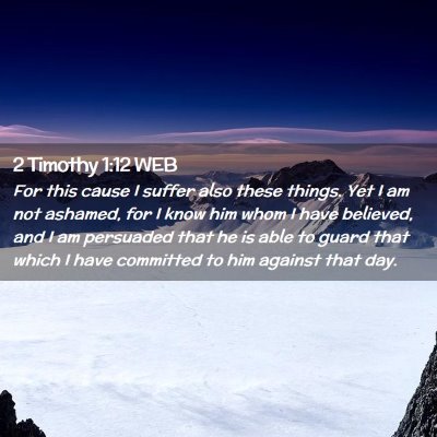 Picture 02 - 2 Timothy 1:12 WEB - For this cause I suffer also these things. Yet I - Bible Verse Picture