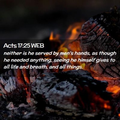 Picture 02 - Acts 17:25 WEB - neither is he served by men's hands, as though he - Bible Verse Picture