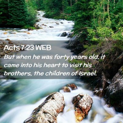 Picture 02 - Acts 7:23 WEB - But when he was forty years old, it came into his - Bible Verse Picture