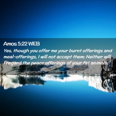 Picture 02 - Amos 5:22 WEB - Yes, though you offer me your burnt offerings and - Bible Verse Picture