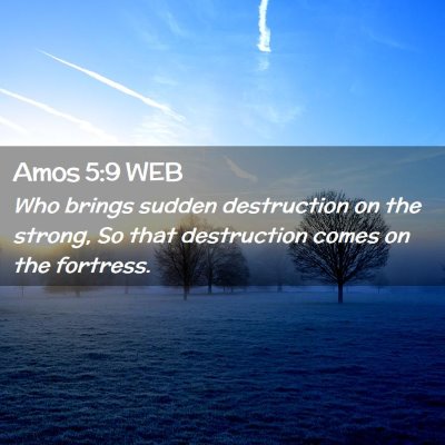 Picture 02 - Amos 5:9 WEB - Who brings sudden destruction on the strong, So - Bible Verse Picture