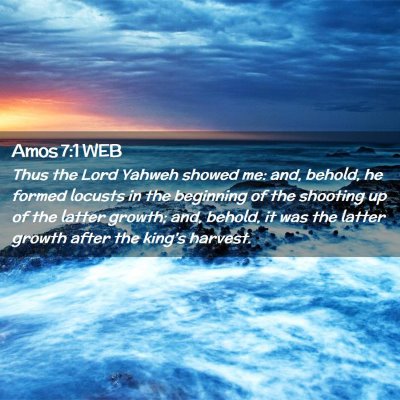 Picture 02 - Amos 7:1 WEB - Thus the Lord Yahweh showed me: and, behold, he - Bible Verse Picture