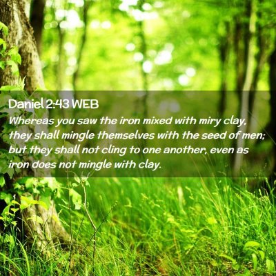 Picture 02 - Daniel 2:43 WEB - Whereas you saw the iron mixed with miry clay, - Bible Verse Picture