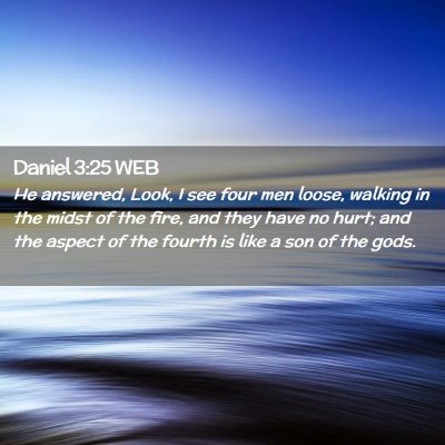 Picture 02 - Daniel 3:25 WEB - He answered, Look, I see four men loose, walking - Bible Verse Picture