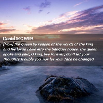 Picture 02 - Daniel 5:10 WEB - [Now] the queen by reason of the words of the - Bible Verse Picture