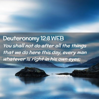 Picture 02 - Deuteronomy 12:8 WEB - You shall not do after all the things that we do - Bible Verse Picture