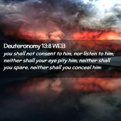 Picture 02 - Deuteronomy 13:8 WEB - you shall not consent to him, nor listen to him; - Bible Verse Picture