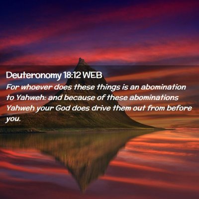 Picture 02 - Deuteronomy 18:12 WEB - For whoever does these things is an abomination - Bible Verse Picture