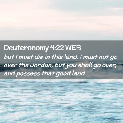 Picture 02 - Deuteronomy 4:22 WEB - but I must die in this land, I must not go over - Bible Verse Picture