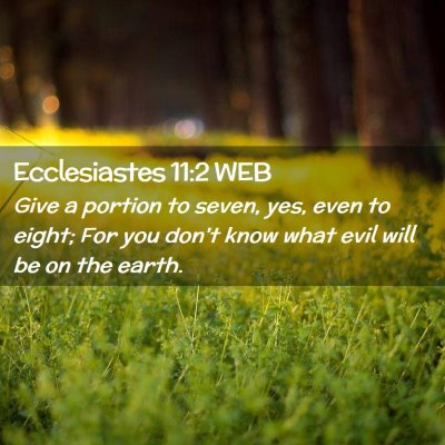 Picture 02 - Ecclesiastes 11:2 WEB - Give a portion to seven, yes, even to eight; For - Bible Verse Picture