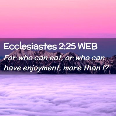 Picture 02 - Ecclesiastes 2:25 WEB - For who can eat, or who can have enjoyment, more - Bible Verse Picture