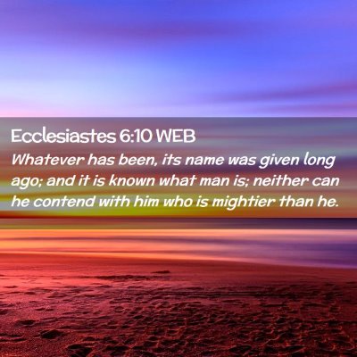 Picture 02 - Ecclesiastes 6:10 WEB - Whatever has been, its name was given long ago; - Bible Verse Picture