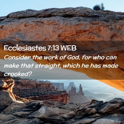 Picture 02 - Ecclesiastes 7:13 WEB - Consider the work of God, for who can make that - Bible Verse Picture