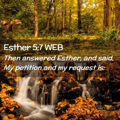 Picture 02 - Esther 5:7 WEB - Then answered Esther, and said, My petition and - Bible Verse Picture
