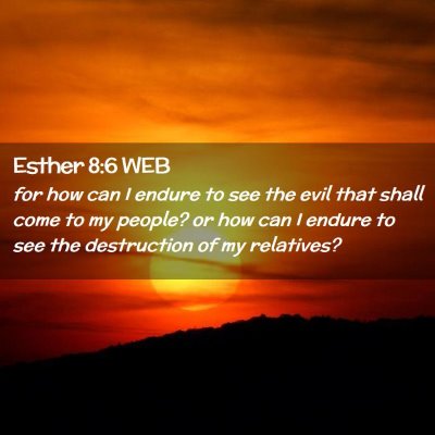 Picture 02 - Esther 8:6 WEB - for how can I endure to see the evil that shall - Bible Verse Picture