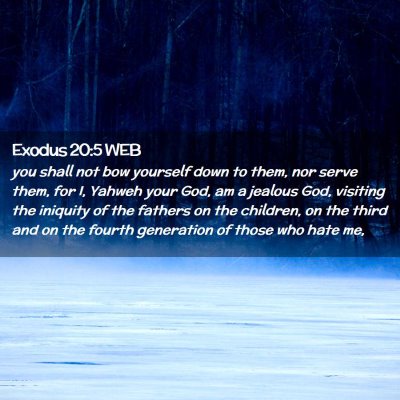 Picture 02 - Exodus 20:5 WEB - you shall not bow yourself down to them, nor - Bible Verse Picture