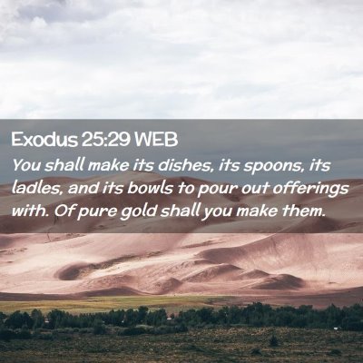 Picture 02 - Exodus 25:29 WEB - You shall make its dishes, its spoons, its - Bible Verse Picture
