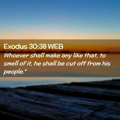 Picture 02 - Exodus 30:38 WEB - Whoever shall make any like that, to smell of it, - Bible Verse Picture