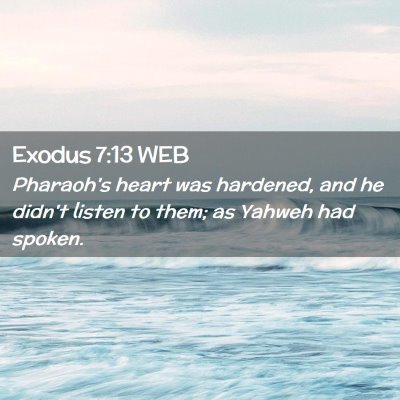 Picture 02 - Exodus 7:13 WEB - Pharaoh's heart was hardened, and he didn't - Bible Verse Picture