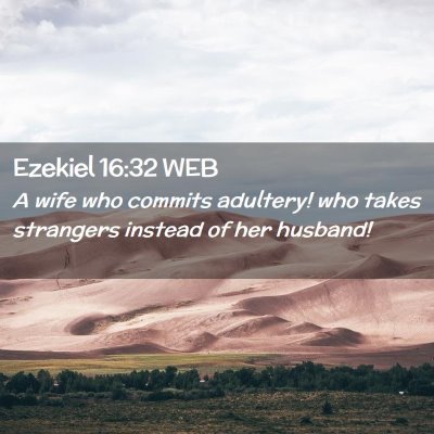 Picture 02 - Ezekiel 16:32 WEB - A wife who commits adultery! who takes strangers - Bible Verse Picture