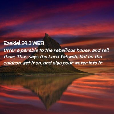 Picture 02 - Ezekiel 24:3 WEB - Utter a parable to the rebellious house, and tell - Bible Verse Picture
