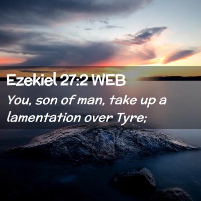 Picture 02 - Ezekiel 27:2 WEB - You, son of man, take up a lamentation over - Bible Verse Picture