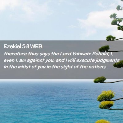 Picture 02 - Ezekiel 5:8 WEB - therefore thus says the Lord Yahweh: Behold, I, - Bible Verse Picture