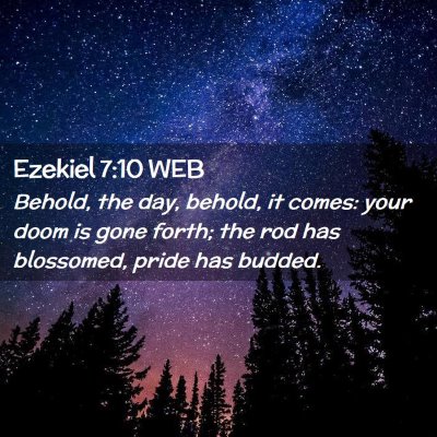 Picture 02 - Ezekiel 7:10 WEB - Behold, the day, behold, it comes: your doom is - Bible Verse Picture