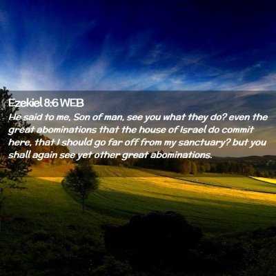 Picture 02 - Ezekiel 8:6 WEB - He said to me, Son of man, see you what they do? - Bible Verse Picture